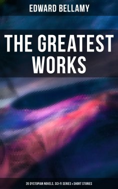 ebook: The Greatest Works of Edward Bellamy: 20 Dystopian Novels, Sci-Fi Series & Short Stories