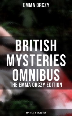 eBook: British Mysteries Omnibus - The Emma Orczy Edition (65+ Titles in One Edition)