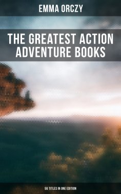 eBook: The Greatest Action Adventure Books of Emma Orczy - 56 Titles in One Edition