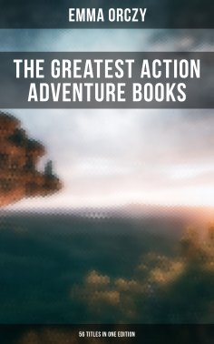 ebook: The Greatest Action Adventure Books of Emma Orczy - 56 Titles in One Edition