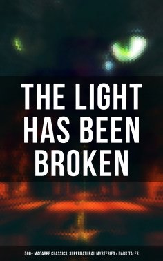 ebook: The Light Has Been Broken: 560+ Macabre Classics, Supernatural Mysteries & Dark Tales