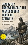 ebook: Jakobs des Handwerksgesellen Wanderungen durch die Schweiz (Kommentiert)