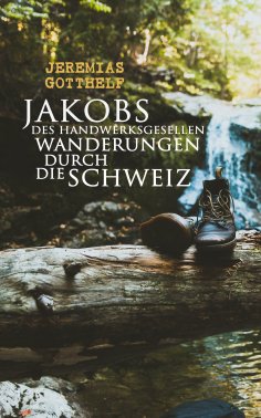 eBook: Jakobs des Handwerksgesellen Wanderungen durch die Schweiz