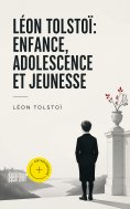 ebook: Léon Tolstoï: Enfance, Adolescence et Jeunesse (Annoté)