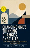 ebook: Changing One's Thinking Changes Ones' Life: Lectures on Mental Science (Annotated)