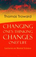 eBook: Changing One's Thinking Changes Ones' Life: Lectures on Mental Science