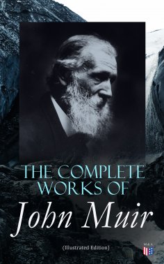 eBook: The Complete Works of John Muir (Illustrated Edition)