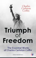eBook: Triumph of Freedom: The Essential Works of Charles Carleton Coffin (Illustrated Edition)