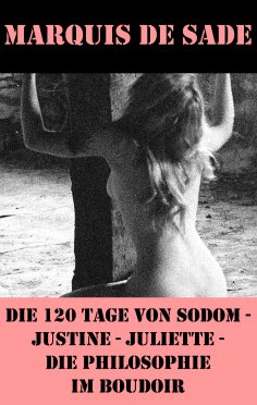 eBook: Die 120 Tage von Sodom - Justine - Juliette - Die Philosophie im Boudoir (4 Meisterwerke der Erotik 