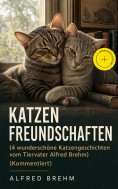 ebook: Katzenfreundschaften (4 wunderschöne Katzengeschichten vom Tiervater Alfred Brehm) (Kommentiert)