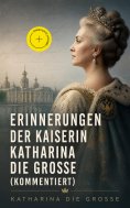 ebook: Erinnerungen der Kaiserin Katharina die Große (Kommentiert)
