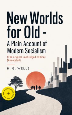 eBook: New Worlds for Old - A Plain Account of Modern Socialism (The original unabridged edition) (Annotate