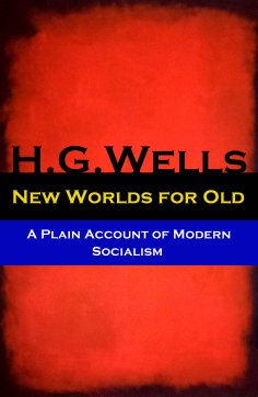 eBook: New Worlds for Old - A Plain Account of Modern Socialism (The original unabridged edition)
