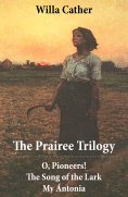 eBook: The Prairee Trilogy: O, Pioneers! + The Song of the Lark + My Ántonia (3 Unabridged Classics)