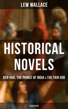 ebook: Historical Novels of Lew Wallace: Ben-Hur, The Prince of India & The Fair God (Illustrated)