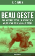 eBook: Beau Geste: The Mystery of the "Blue Water" & Major Henri De Beaujolais' Story (Adventure Novels)