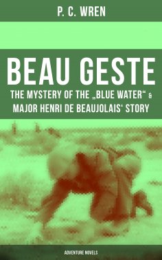 eBook: Beau Geste: The Mystery of the "Blue Water" & Major Henri De Beaujolais' Story (Adventure Novels)
