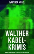eBook: Walther Kabel-Krimis: Über 100 Kriminalromane & Detektivgeschichten in einem Band