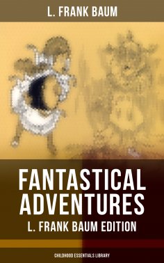 eBook: Fantastical Adventures – L. Frank Baum Edition (Childhood Essentials Library)