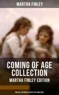 eBook: Coming of Age Collection - Martha Finley Edition (Timeless Children Classics for Young Girls)