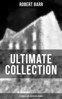eBook: Robert Barr Ultimate Collection: 20 Novels & 65+ Detective Stories