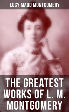 eBook: The Greatest Works of L. M. Montgomery