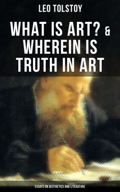 eBook: Tolstoy: What is Art? & Wherein is Truth in Art (Essays on Aesthetics and Literature)