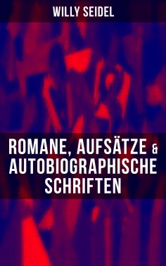 eBook: Willy Seidel: Romane, Aufsätze & Autobiographische Schriften