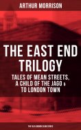 ebook: THE EAST END TRILOGY: Tales of Mean Streets, A Child of the Jago & To London Town