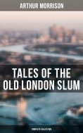 ebook: Tales of the Old London Slum (Complete Collection)