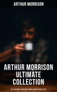 ebook: Arthur Morrison Ultimate Collection: 80+ Mysteries, Detective Stories & Dark Fantasy Tales