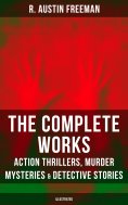 eBook: The Complete Works of R. Austin Freeman: Action Thrillers, Murder Mysteries & Detective Stories