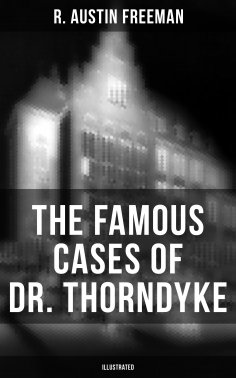 eBook: The Famous Cases of Dr. Thorndyke (Illustrated)