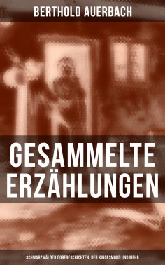 eBook: Gesammelte Erzählungen: Schwarzwälder Dorfgeschichten, Der Kindesmord und mehr