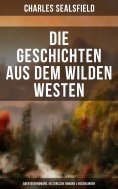 eBook: Die Geschichten aus dem Wilden Westen: Abenteuerromane, Historische Romane & Erzählungen