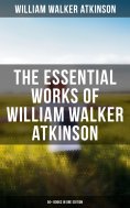 ebook: The Essential Works of William Walker Atkinson: 50+ Books in One Edition