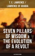 ebook: Seven Pillars of Wisdom & The Evolution of a Revolt (Illustrated Edition)