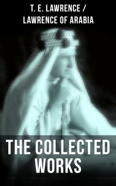 ebook: The Collected Works of T. E. Lawrence (Lawrence of Arabia)