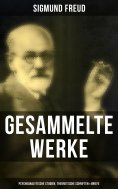 eBook: Gesammelte Werke: Psychoanalytische Studien, Theoretische Schriften & Briefe