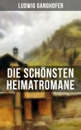 ebook: Die schönsten Heimatromane von Ludwig Ganghofer