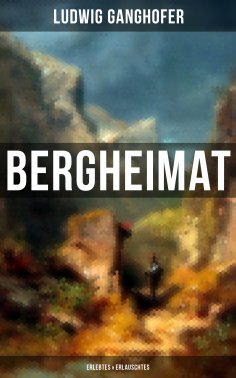 ebook: Ludwig Ganghofer: Bergheimat - Erlebtes & Erlauschtes
