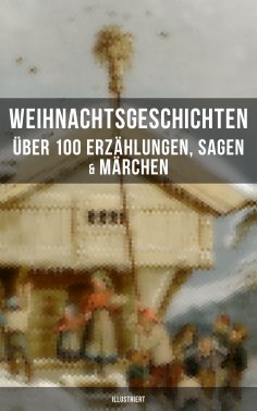 eBook: Weihnachtsgeschichten: Über 100 Erzählungen, Sagen & Märchen (Illustriert)