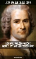 eBook: Jean Jacques Rousseau: Romane, Philosophische Werke, Essays & Autobiografie (Deutsche Ausgabe)