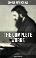 eBook: The Complete Works of George MacDonald (Illustrated Edition)