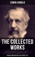 eBook: The Collected Works of Edwin Arnold: Buddhism & Hinduism Writings, Poetical Works & Plays
