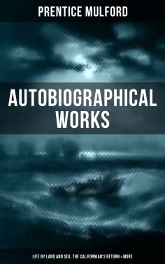 eBook: Prentice Mulford: Autobiographical Works (Life by Land and Sea, The Californian's Return & More)