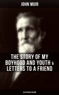 eBook: John Muir: The Story of My Boyhood and Youth & Letters to a Friend (Illustrated Edition)