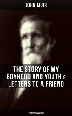 eBook: John Muir: The Story of My Boyhood and Youth & Letters to a Friend (Illustrated Edition)
