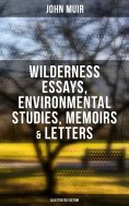 eBook: John Muir: Wilderness Essays, Environmental Studies, Memoirs & Letters  (Illustrated Edition)