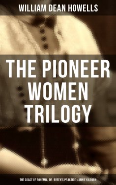 ebook: The Pioneer Women Trilogy: The Coast of Bohemia, Dr. Breen's Practice & Annie Kilburn